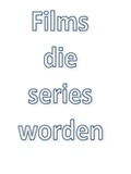 Films die series worden…